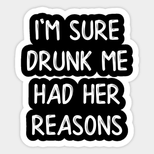 I'm Sure Drunk Me Had Her Reasons Sticker